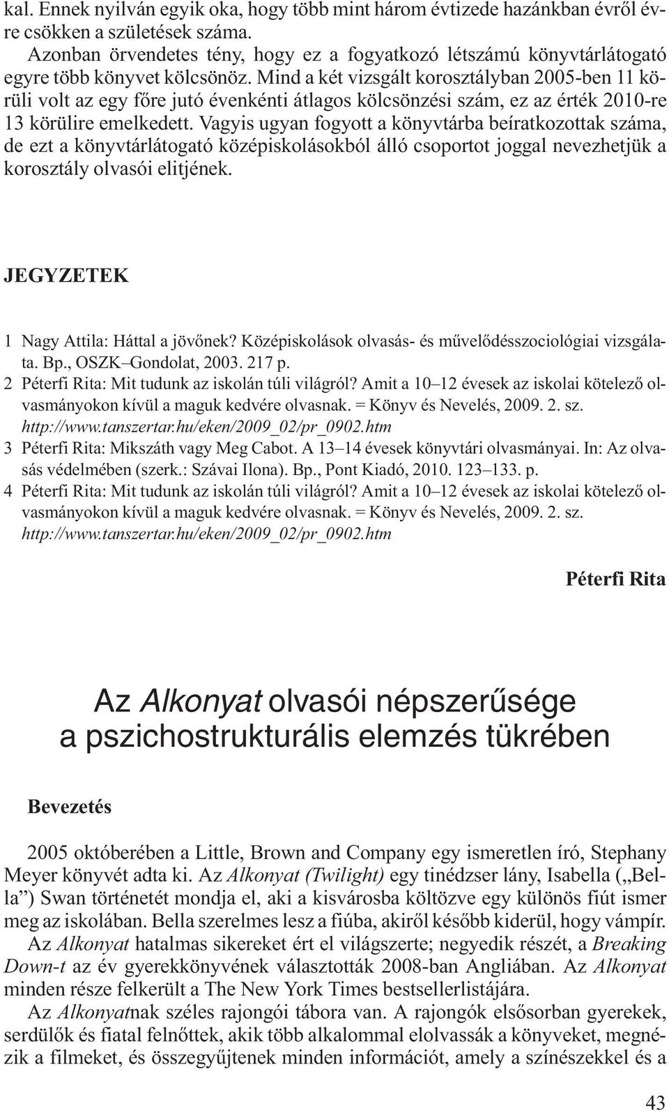 Mind a két vizsgált korosztályban 2005-ben 11 körüli volt az egy főre jutó évenkénti átlagos kölcsönzési szám, ez az érték 2010-re 13 körülire emelkedett.