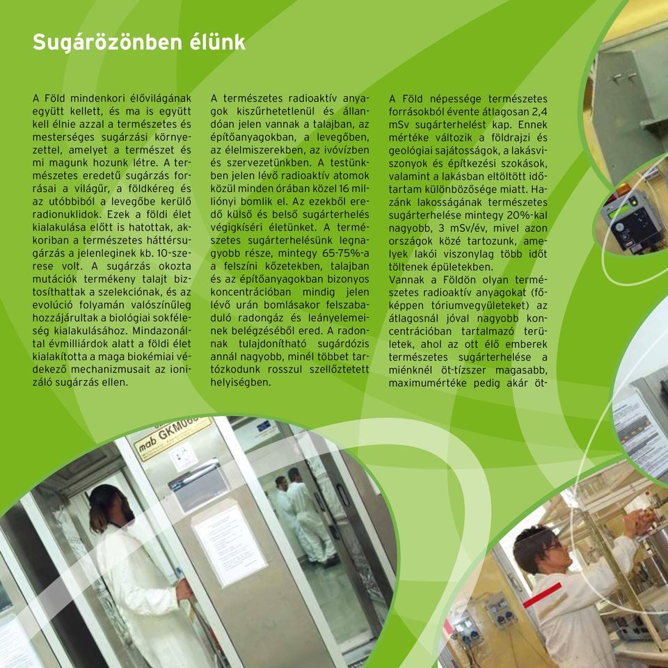 Ezek a földi élet kialakulása előtt is hatottak, akkoriban a természetes háttérsugárzás a jelenleginek kb. 10-szerese volt.