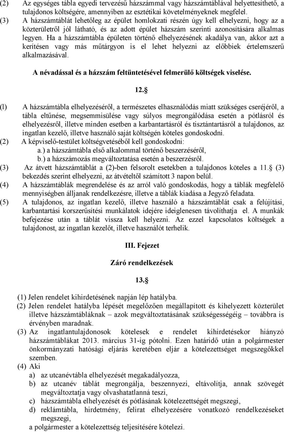 Ha a házszámtábla épületen történő elhelyezésének akadálya van, akkor azt a kerítésen vagy más műtárgyon is el lehet helyezni az előbbiek értelemszerű alkalmazásával.