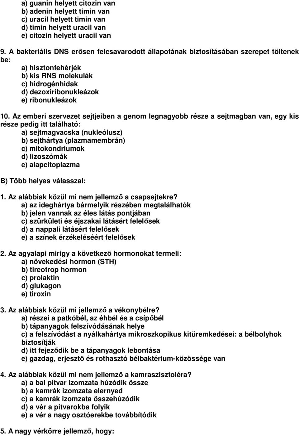 Az emberi szervezet sejtjeiben a genom legnagyobb része a sejtmagban van, egy kis része pedig itt található: a) sejtmagvacska (nukleólusz) b) sejthártya (plazmamembrán) c) mitokondriumok d)