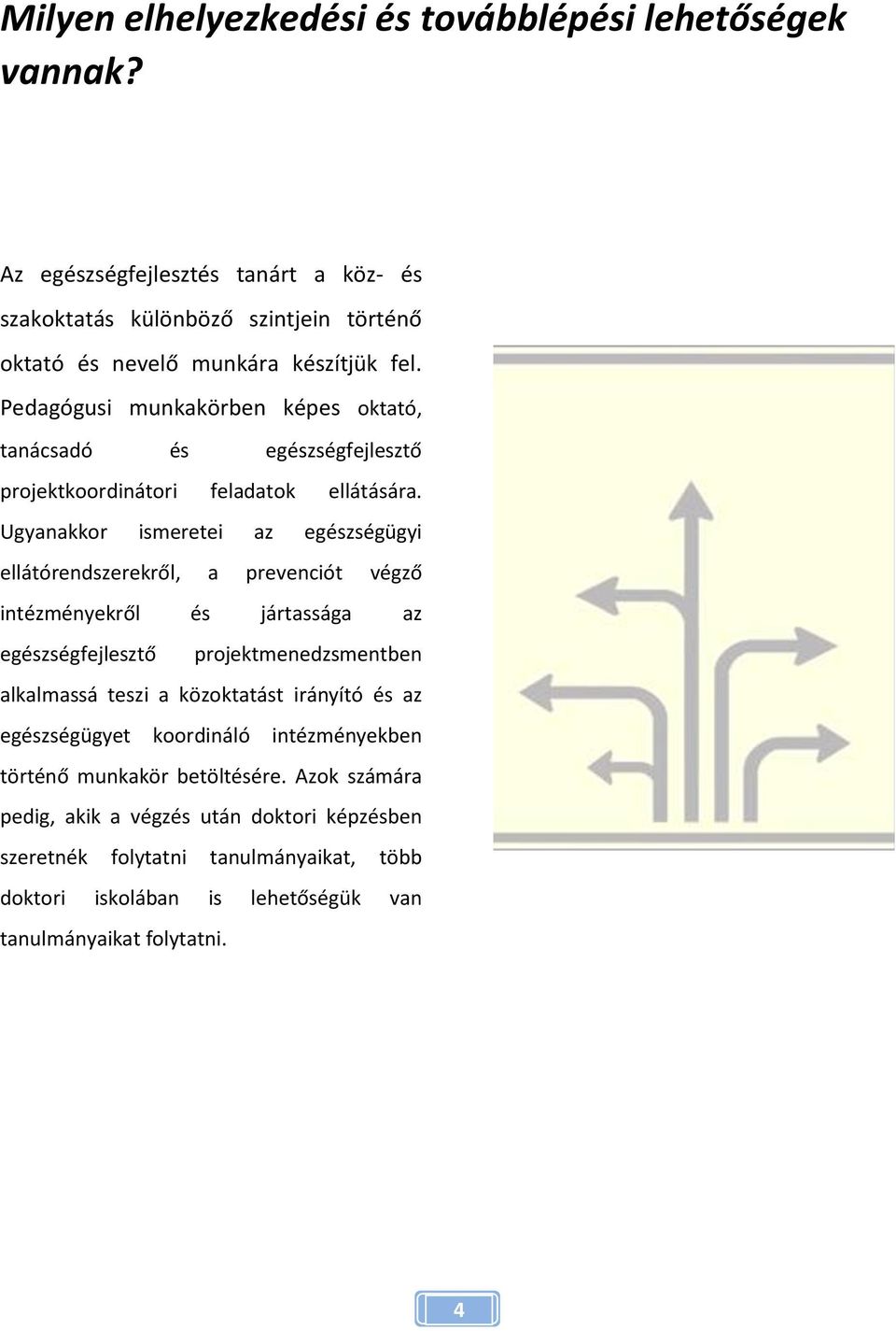 Ugyanakkor ismeretei az egészségügyi ellátórendszerekről, a prevenciót végző intézményekről és jártassága az egészségfejlesztő projektmenedzsmentben alkalmassá teszi a