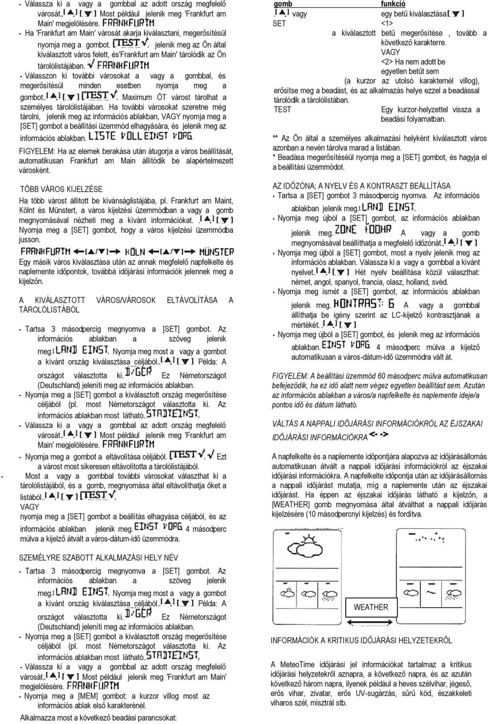 Válasszon ki további városokat a vagy a gombbal, és megerősítésül minden esetben nyomja meg a gombot. Maximum ÖT várost tárolhat a személyes tárolólistájában.