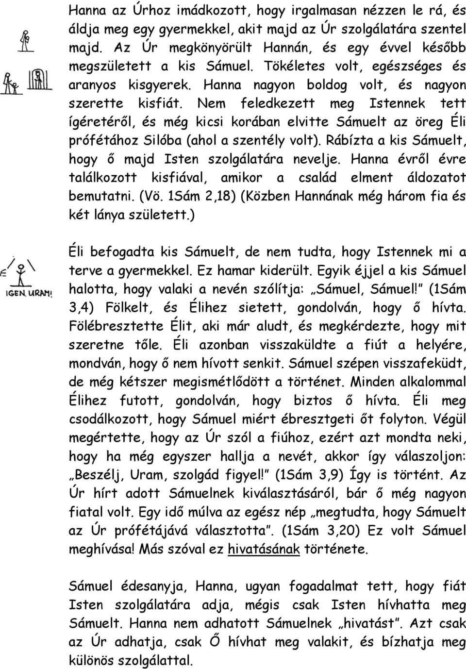 Nem feledkezett meg Istennek tett ígéretéről, és még kicsi korában elvitte Sámuelt az öreg Éli prófétához Silóba (ahol a szentély volt). Rábízta a kis Sámuelt, hogy ő majd Isten szolgálatára nevelje.