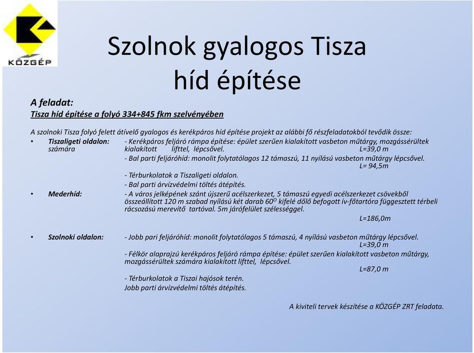 L=39,0 m Bal parti feljáróhíd: monolit folytatólagos 12 támaszú, 11 nyílású vasbeton műtárgy lépcsővel. L= 94,5m Térburkolatoka a Tiszaligeti oldalon. Bal parti árvízvédelmi töltés átépítés.