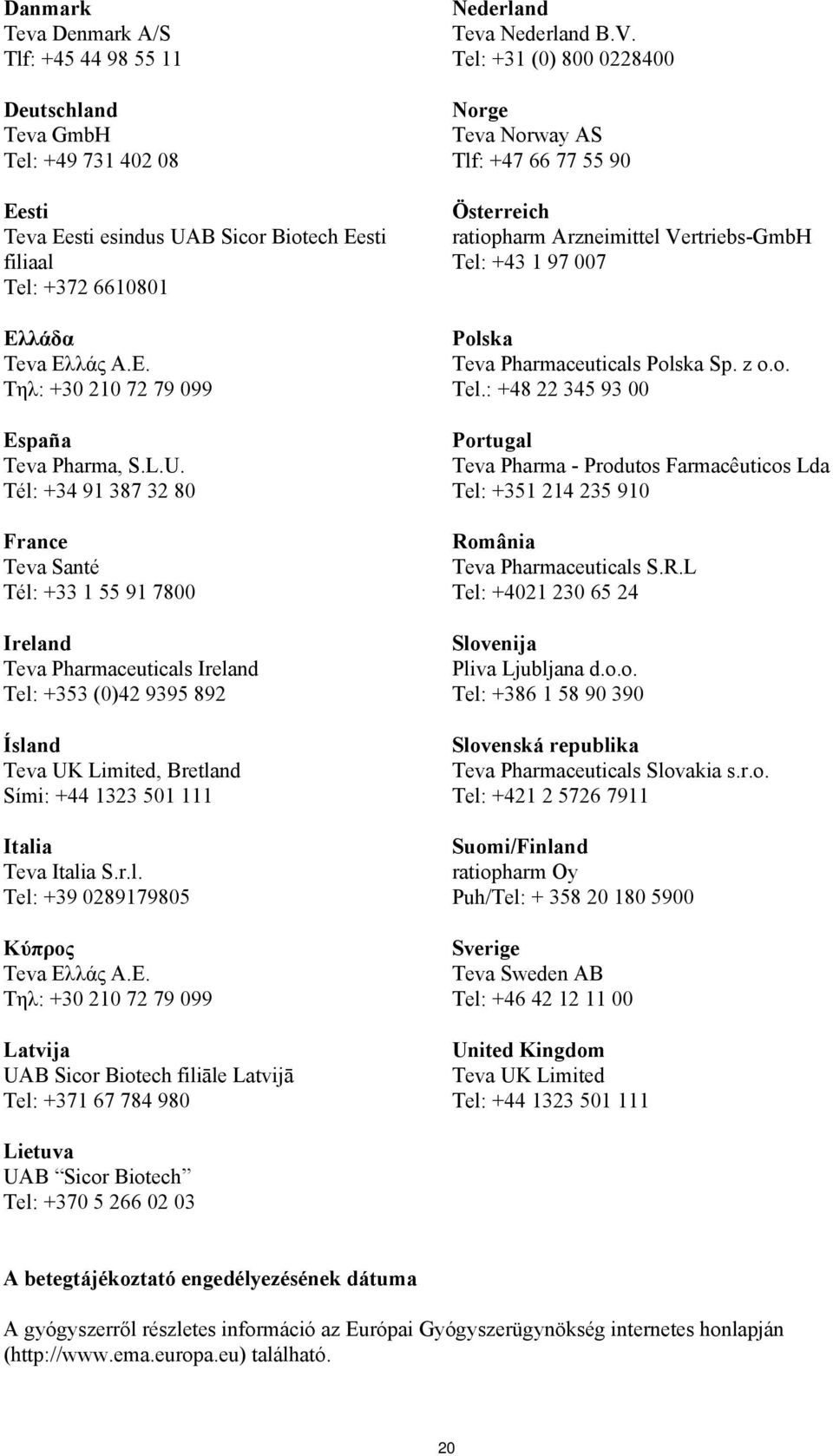 Tél: +34 91 387 32 80 France Teva Santé Tél: +33 1 55 91 7800 Ireland Teva Pharmaceuticals Ireland Tel: +353 (0)42 9395 892 Ísland Teva UK Limited, Bretland Sími: +44 1323 501 111 Italia Teva Italia