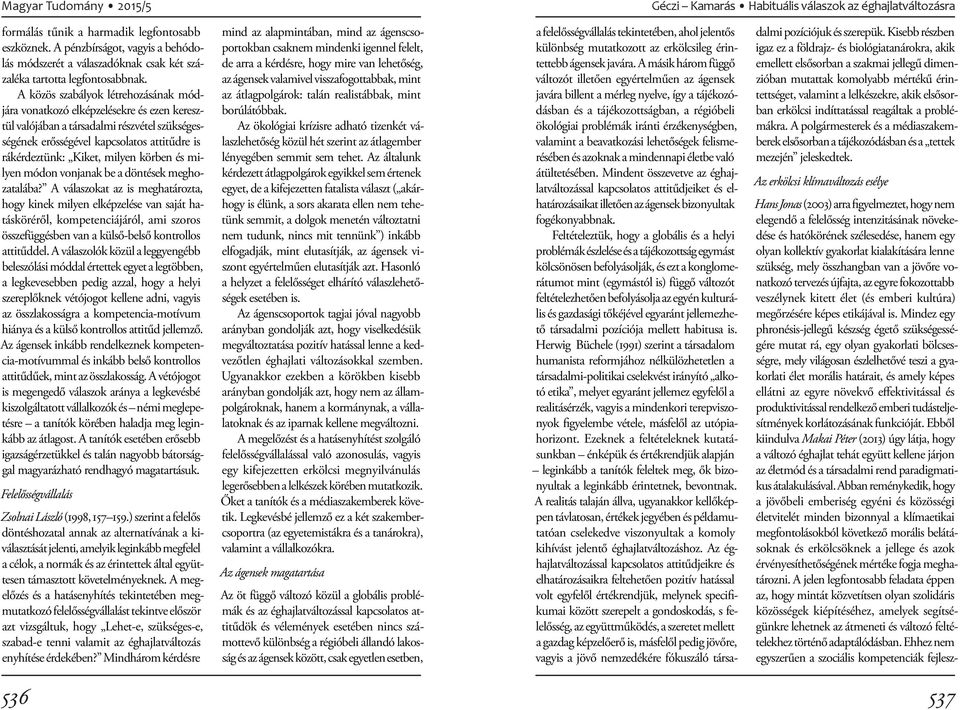 A közös szabályok létrehozásának módjára vonatkozó elképzelésekre és ezen keresztül valójában a társadalmi részvétel szükségességének erősségével kapcsolatos attitűdre is rákérdeztünk: Kiket, milyen