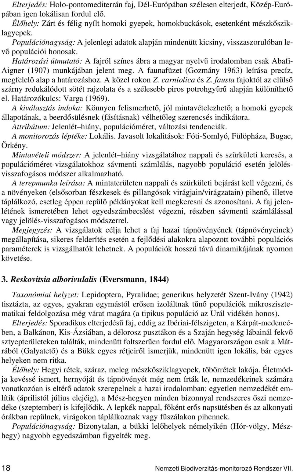 Határozási útmutató: A fajról színes ábra a magyar nyelvű irodalomban csak Abafi- Aigner (1907) munkájában jelent meg. A faunafüzet (Gozmány 1963) leírása precíz, megfelelő alap a határozáshoz.