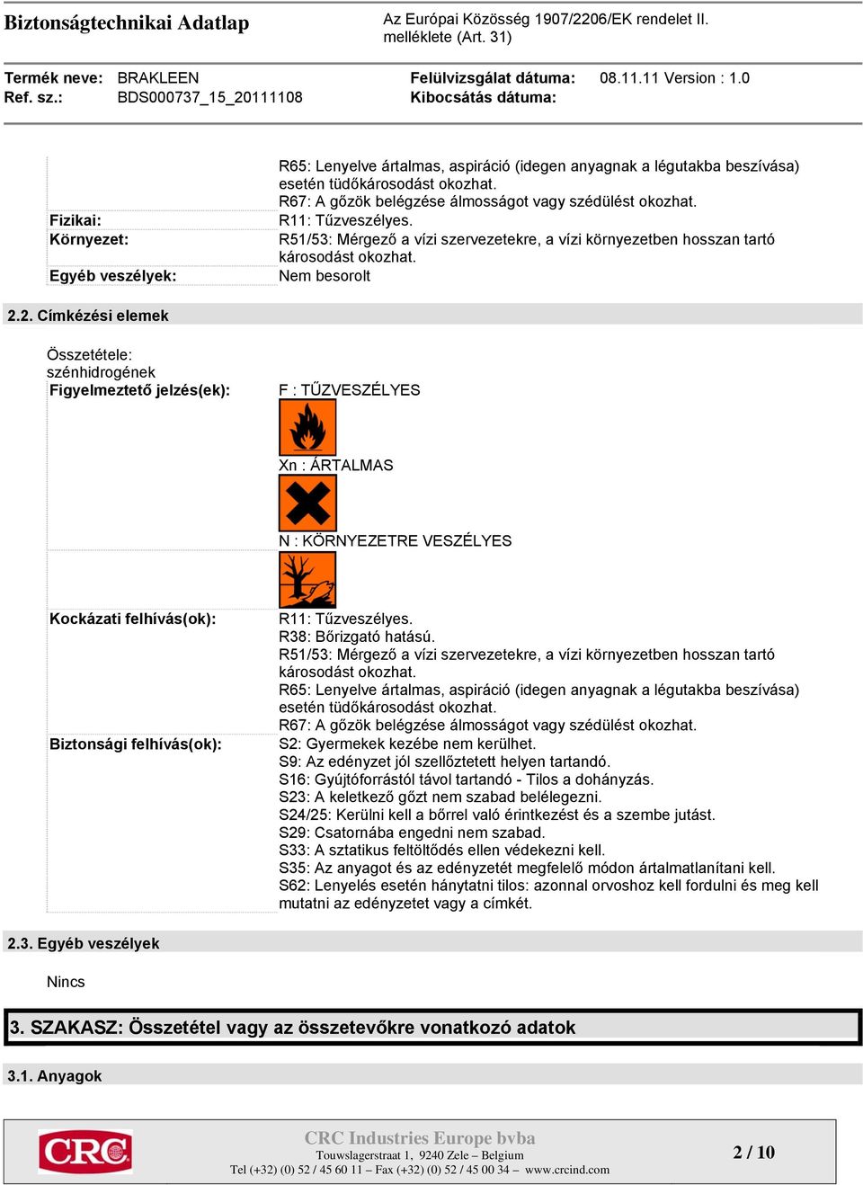 2. Címkézési elemek Összetétele: szénhidrogének Figyelmeztető jelzés(ek): F : TŰZVESZÉLYES Xn : ÁRTALMAS N : KÖRNYEZETRE VESZÉLYES Kockázati felhívás(ok): Biztonsági felhívás(ok): R11: Tűzveszélyes.