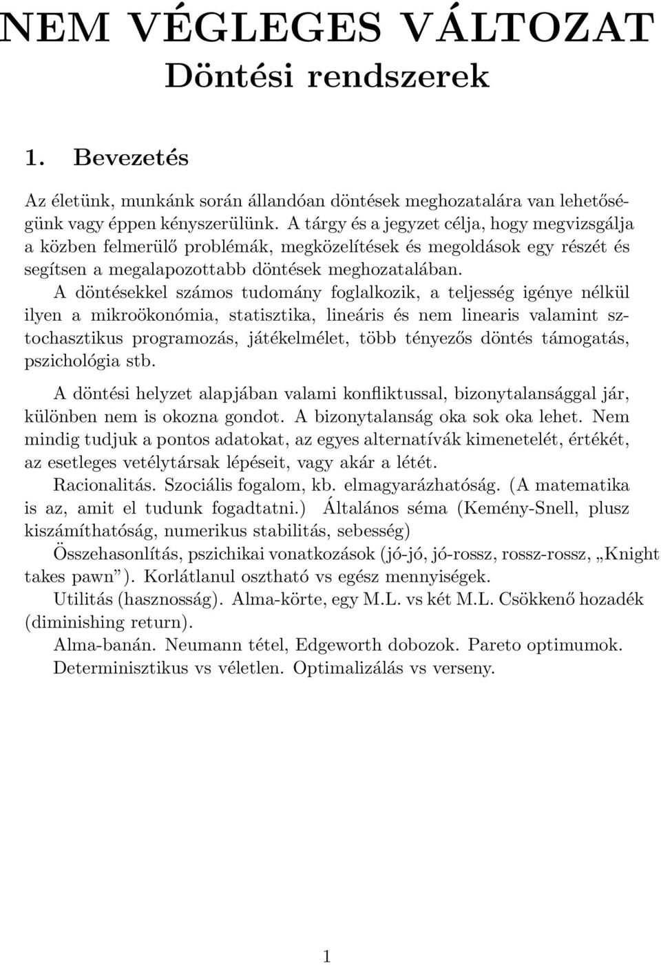 A döntésekkel számos tudomány foglalkozik, a teljesség igénye nélkül ilyen a mikroökonómia, statisztika, lineáris és nem linearis valamint sztochasztikus programozás, játékelmélet, több tényezős