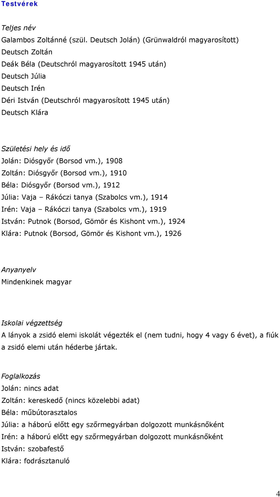 Születési hely és idő Jolán: Diósgyőr (Borsod vm.), 1908 Zoltán: Diósgyőr (Borsod vm.), 1910 Béla: Diósgyőr (Borsod vm.), 1912 Júlia: Vaja Rákóczi tanya (Szabolcs vm.