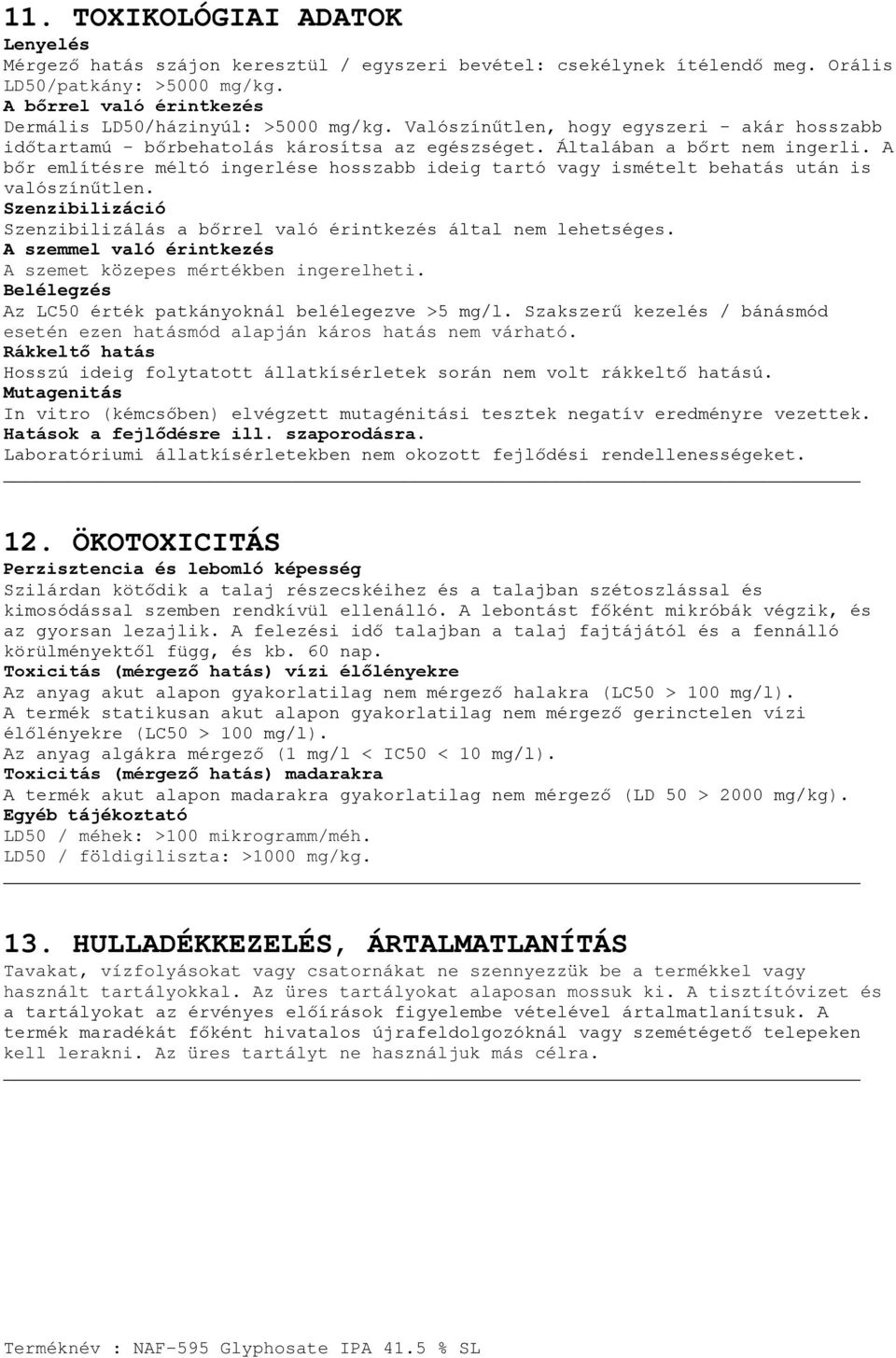 A bőr említésre méltó ingerlése hosszabb ideig tartó vagy ismételt behatás után is valószínűtlen. Szenzibilizáció Szenzibilizálás a bőrrel való érintkezés által nem lehetséges.
