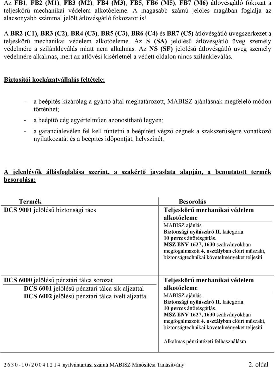 A BR2 (C1), BR3 (C2), BR4 (C3), BR5 (C3), BR6 (C4) és BR7 (C5) átlövésgátló üvegszerkezet a teljeskörű mechanikai védelem.