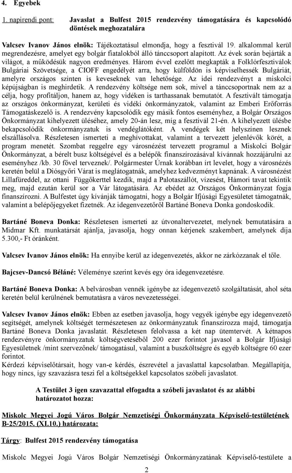 Három évvel ezelőtt megkapták a Folklórfesztiválok Bulgáriai Szövetsége, a CIOFF engedélyét arra, hogy külföldön is képviselhessék Bulgáriát, amelyre országos szinten is keveseknek van lehetősége.