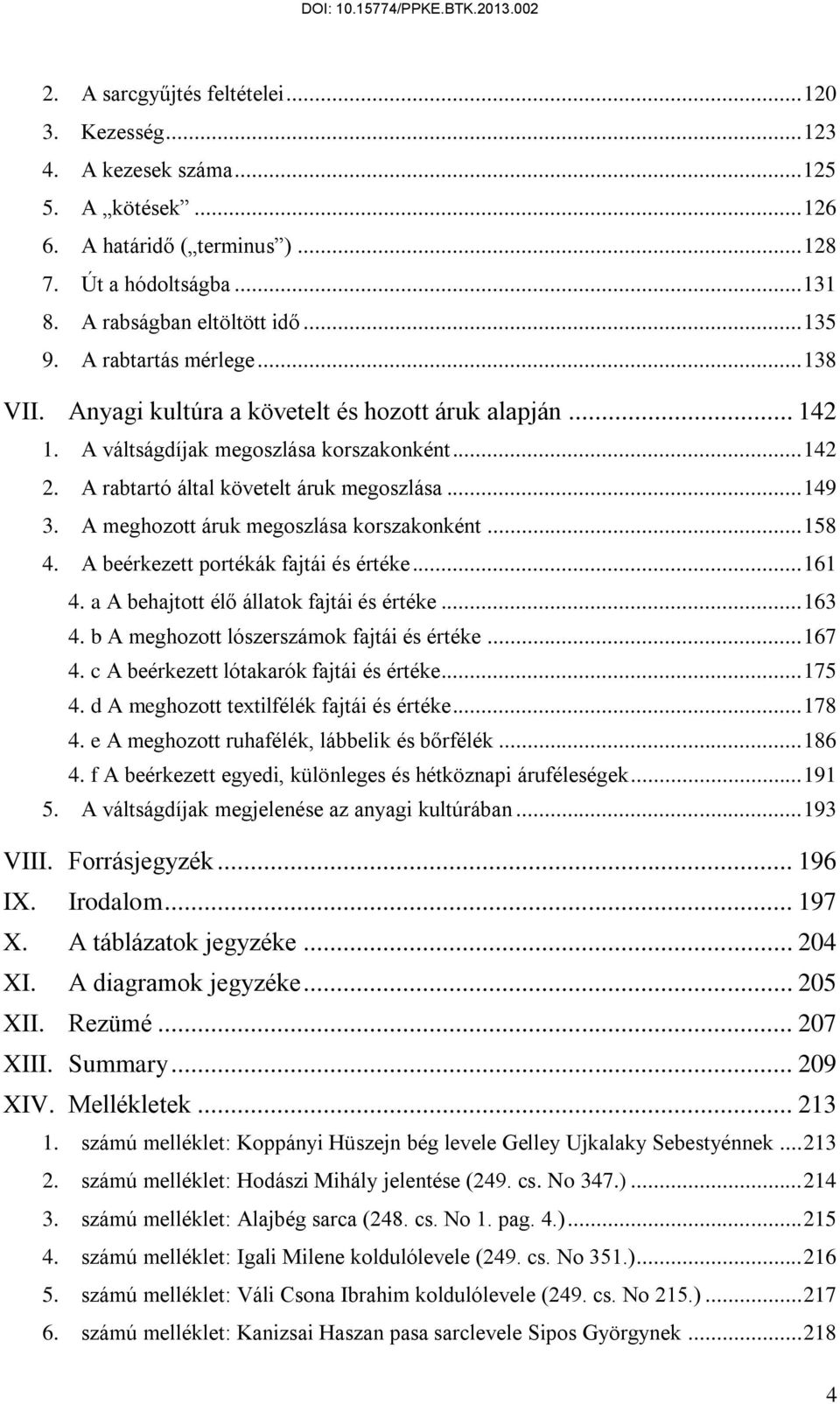 A meghozott áruk megoszlása korszakonként... 158 4. A beérkezett portékák fajtái és értéke... 161 4. a A behajtott élő állatok fajtái és értéke... 163 4. b A meghozott lószerszámok fajtái és értéke.