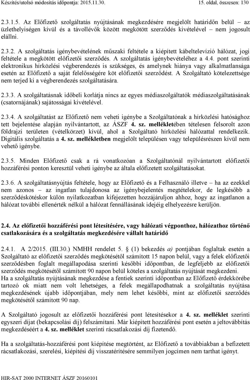 2.3.2. A szolgáltatás igénybevételének műszaki feltétele a kiépített kábeltelevízió hálózat, jogi feltétele a megkötött előfizetői szerződés. A szolgáltatás igénybevételéhez a 4.