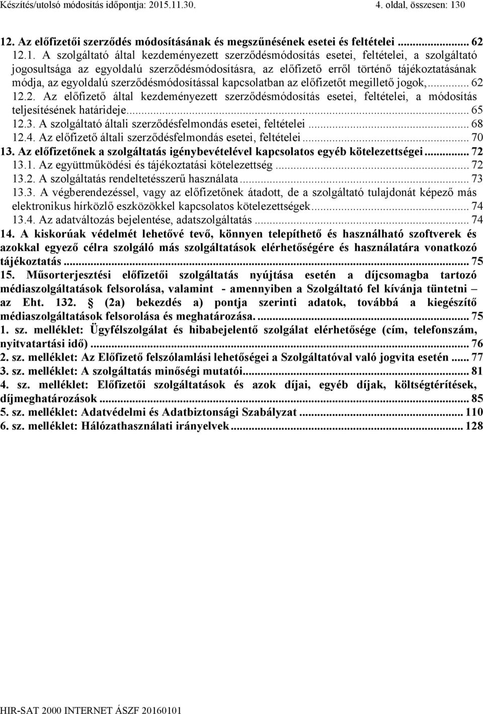 szolgáltató jogosultsága az egyoldalú szerződésmódosításra, az előfizető erről történő tájékoztatásának módja, az egyoldalú szerződésmódosítással kapcsolatban az előfizetőt megillető jogok,... 62 12.