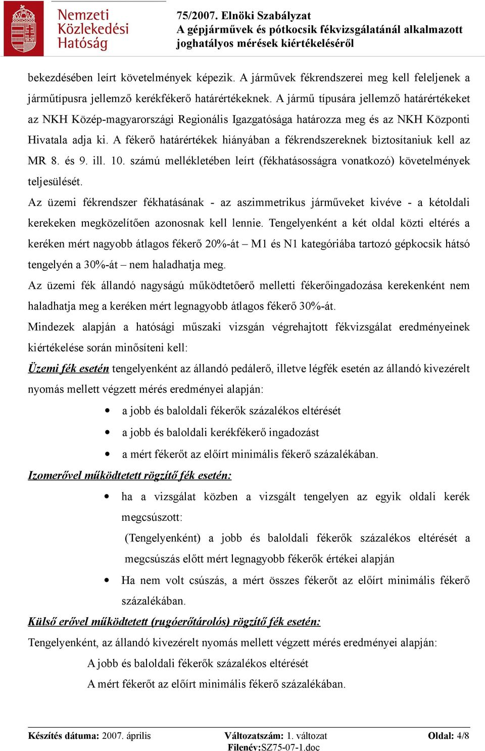 A fékerő határértékek hiányában a fékrendszereknek biztosítaniuk kell az MR 8. és 9. 10. számú mellékletében leírt (fékhatásosságra vonatkozó) követelmények teljesülését.