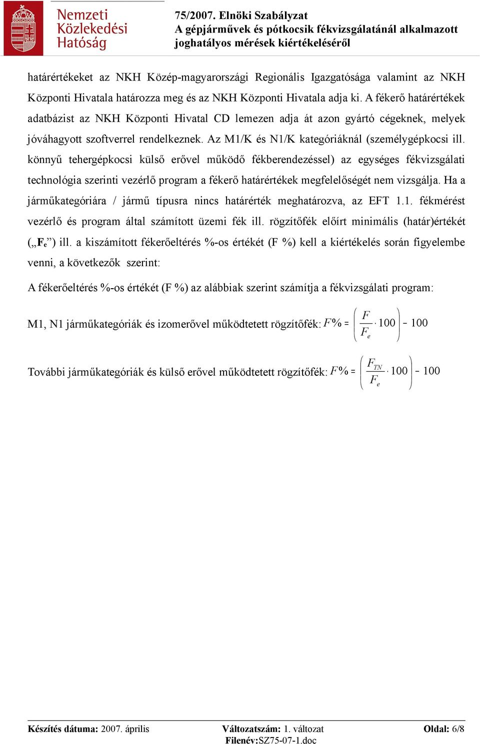 Az M1/K és N1/K kategóriáknál (személygépkocsi könnyű tehergépkocsi külső erővel működő fékberendezéssel) az egységes fékvizsgálati technológia szerinti vezérlő program a fékerő határértékek