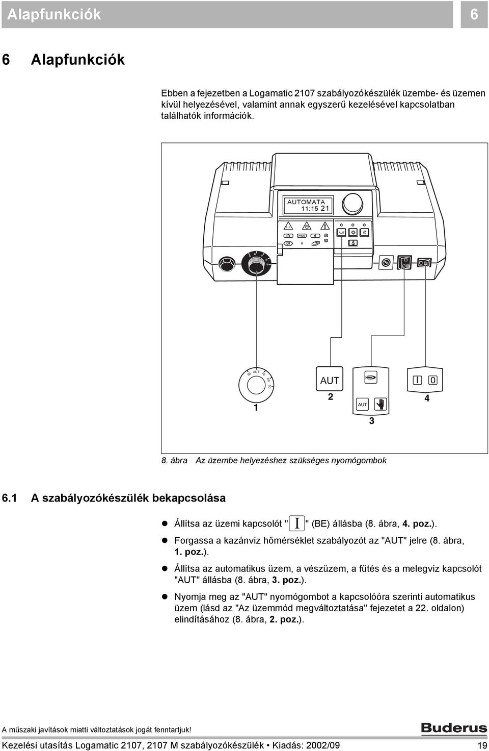 1 A szabályozókészülék bekapcsolása Állítsa az üzemi kapcsolót " " (BE) állásba (8. ábra, 4. poz.). Forgassa a kazánvíz hőmérséklet szabályozót az "AUT" jelre (8. ábra, 1. poz.). Állítsa az automatikus üzem, a vészüzem, a fűtés és a melegvíz kapcsolót "AUT" állásba (8.