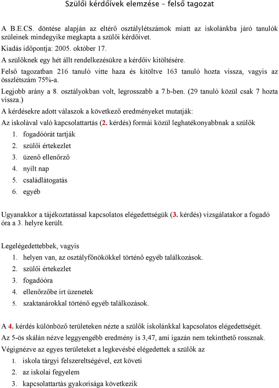 osztályokban volt, legrosszabb a 7.b-ben. (29 tanuló közül csak 7 hozta vissza.) A kérdésekre adott válaszok a következő eredményeket mutatják: Az iskolával való kapcsolattartás (2.