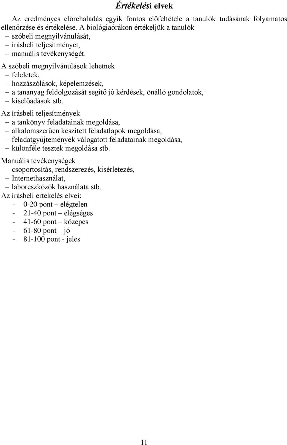 A szóbeli megnyilvánulások lehetnek feleletek, hozzászólások, képelemzések, a tananyag feldolgozását segítő jó kérdések, önálló gondolatok, kiselőadások stb.
