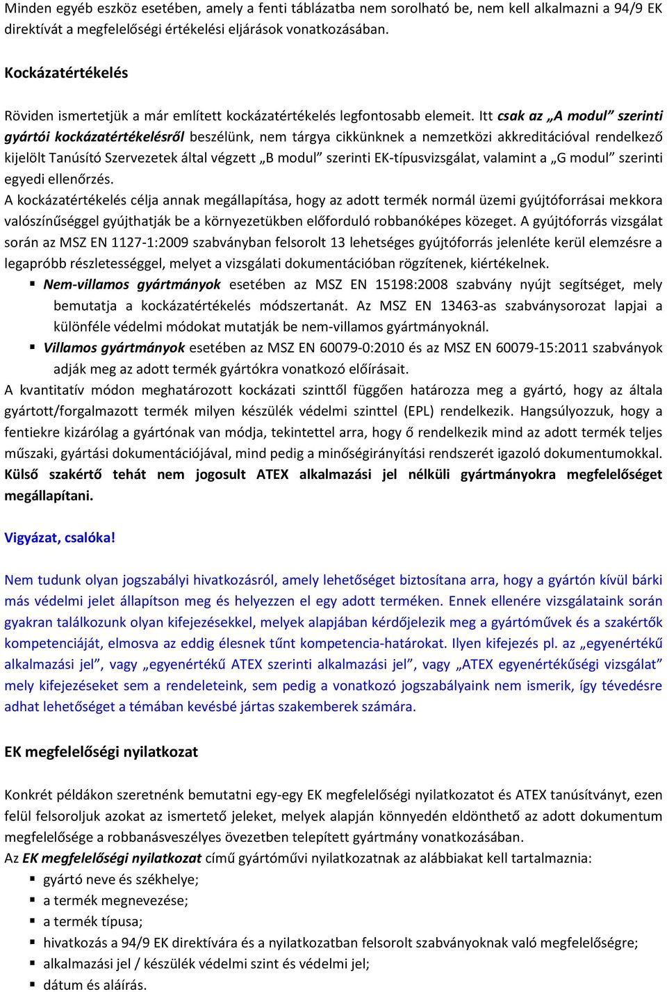Itt csak az A modul szerinti gyártói kockázatértékelésről beszélünk, nem tárgya cikkünknek a nemzetközi akkreditációval rendelkező kijelölt Tanúsító Szervezetek által végzett B modul szerinti