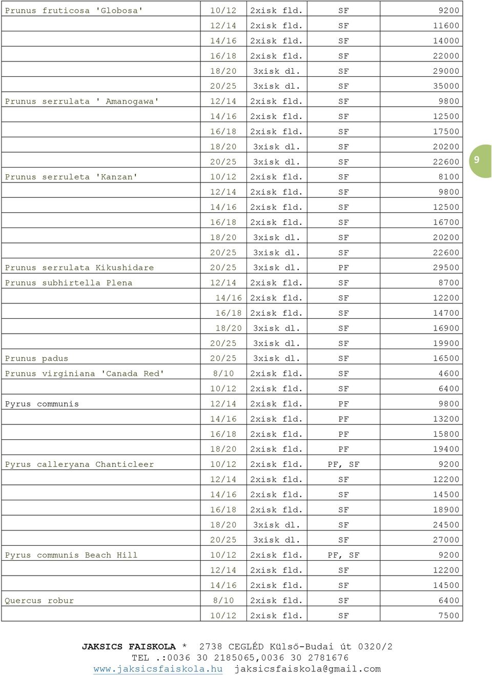 SF 22600 Prunus serruleta 'Kanzan' 10/12 2xisk fld. SF 8100 12/14 2xisk fld. SF 9800 14/16 2xisk fld. SF 12500 16/18 2xisk fld. SF 16700 18/20 3xisk dl. SF 20200 20/25 3xisk dl.