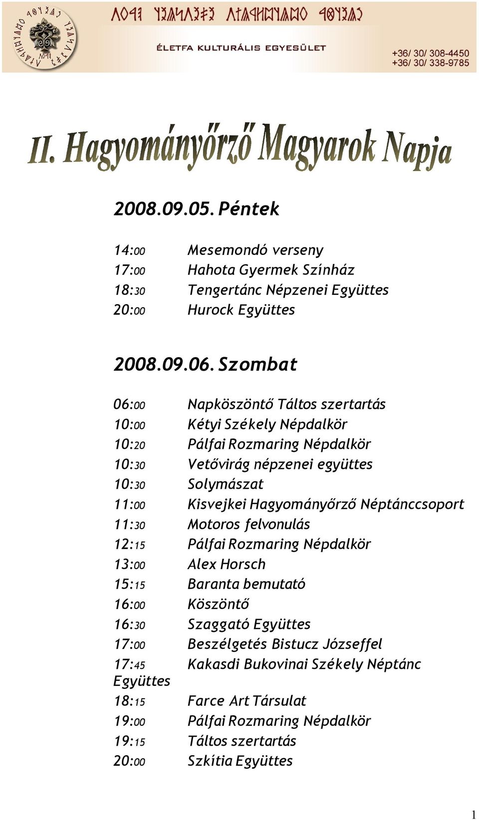 Kisvejkei Hagyományőrző Néptánccsoport 11:30 Motoros felvonulás 12:15 Pálfai Rozmaring Népdalkör 13:00 Alex Horsch 15:15 Baranta bemutató 16:00 Köszöntő 16:30 Szaggató