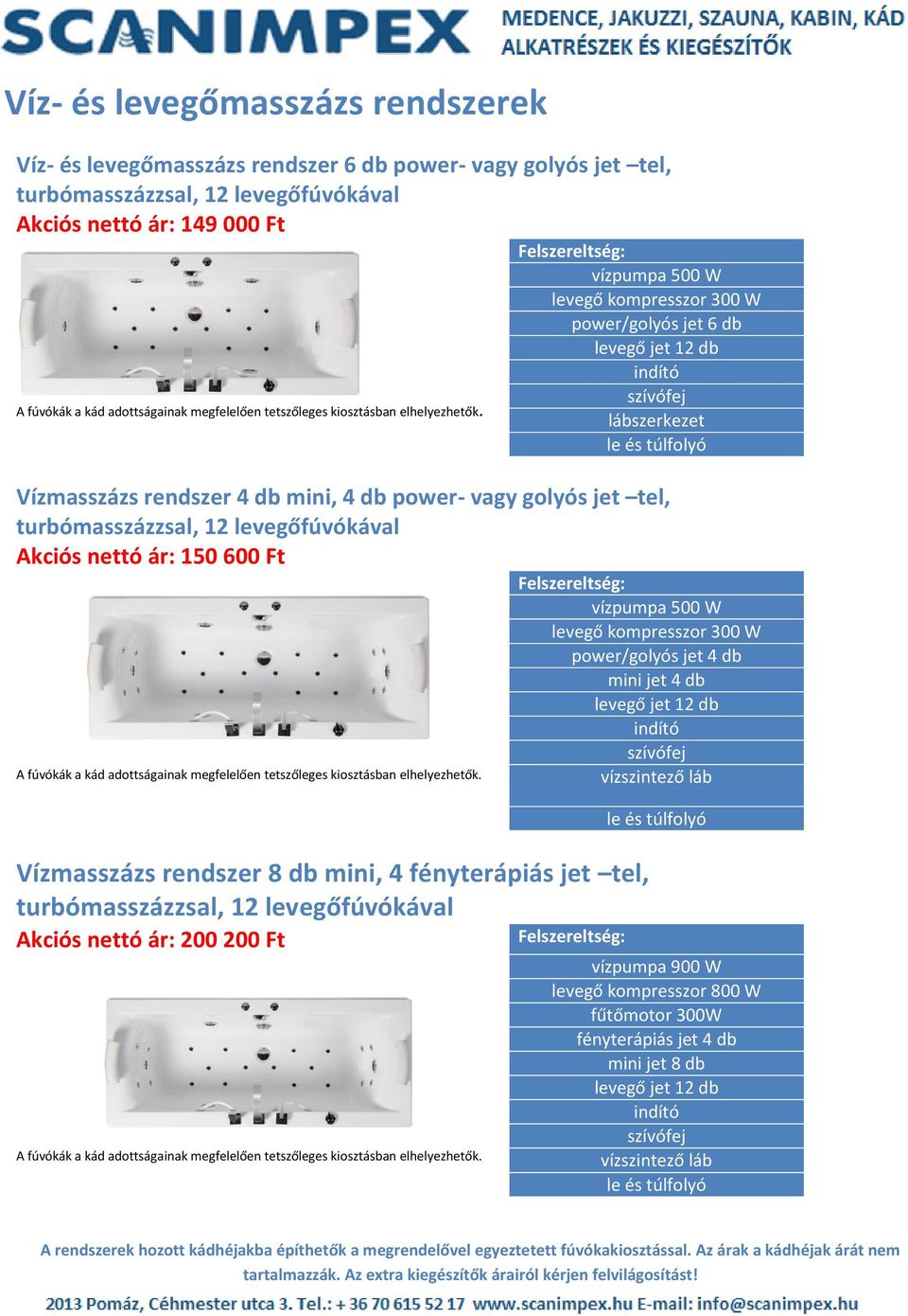 levegőfúvókával Akciós nettó ár: 150 600 Ft levegő kompresszor 300 W power/golyós jet 4 db mini jet 4 db Vízmasszázs rendszer 8 db mini, 4 fényterápiás jet