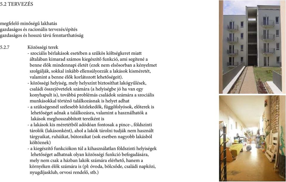 - közösségi helyiség, mely helyszínt biztosíthat lakógyűlések, családi összejövetelek számára (a helyiségbe jó ha van egy konyhapult is), továbbá problémás családok számára a szociális munkásokkal