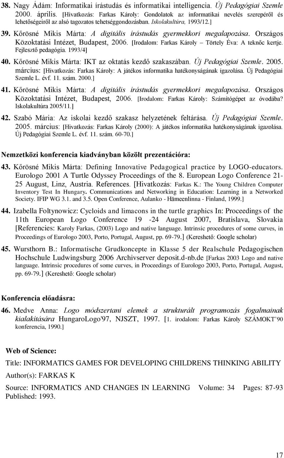Kőrösné Mikis Márta: A digitális írástudás gyermekkori megalapozása. Országos Közoktatási Intézet, Budapest, 2006. [Irodalom: Farkas Károly Törtely Éva: A teknőc kertje. Fejlesztő pedagógia.