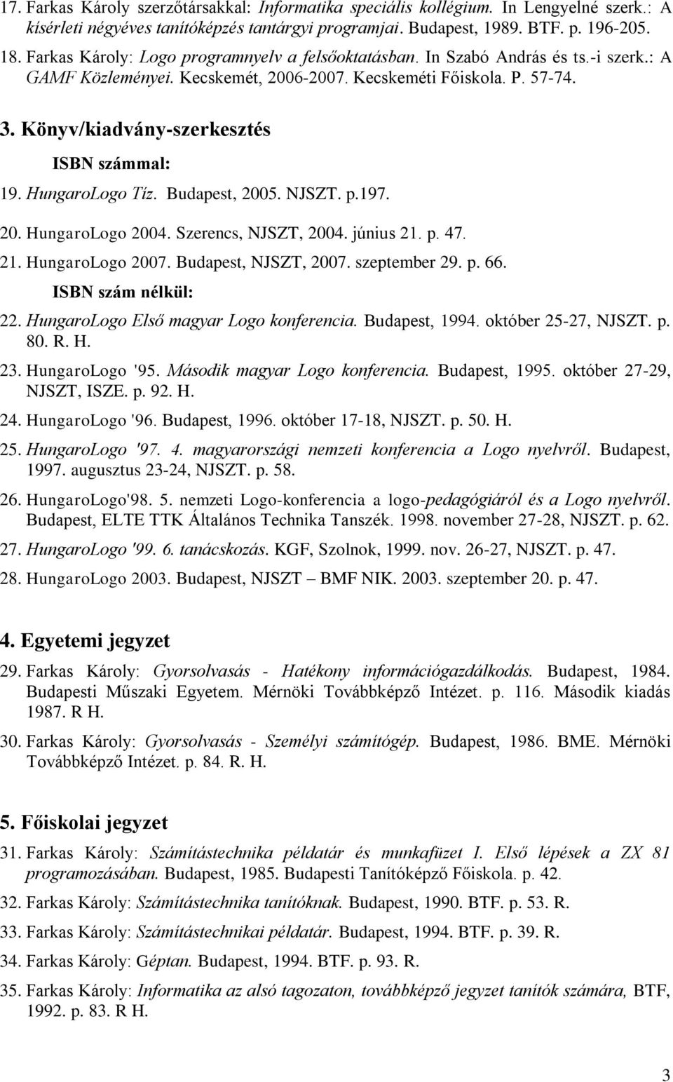 Könyv/kiadvány-szerkesztés ISBN számmal: 19. HungaroLogo Tíz. Budapest, 2005. NJSZT. p.197. 20. HungaroLogo 2004. Szerencs, NJSZT, 2004. június 21. p. 47. 21. HungaroLogo 2007. Budapest, NJSZT, 2007.