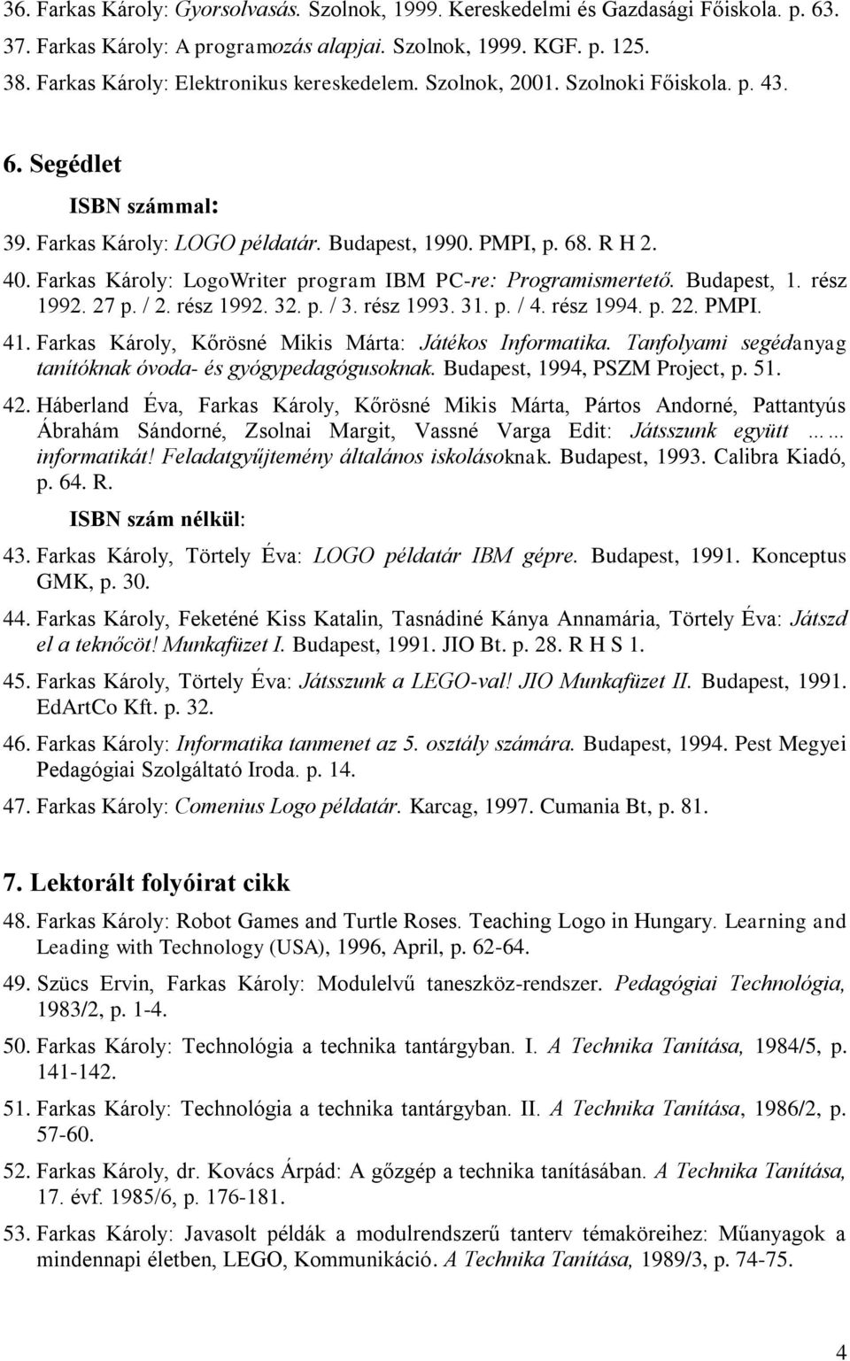 Farkas Károly: LogoWriter program IBM PC-re: Programismertető. Budapest, 1. rész 1992. 27 p. / 2. rész 1992. 32. p. / 3. rész 1993. 31. p. / 4. rész 1994. p. 22. PMPI. 41.