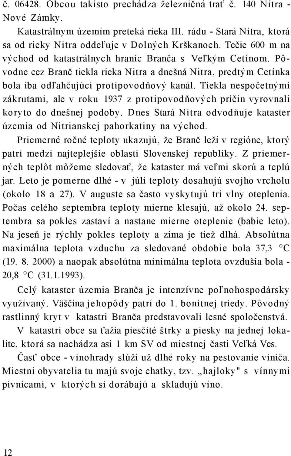 Tiekla nespočetnými zákrutami, ale v roku 1937 z protipovodňových príčin vyrovnali koryto do dnešnej podoby. Dnes Stará Nitra odvodňuje kataster územia od Nitrianskej pahorkatiny na východ.