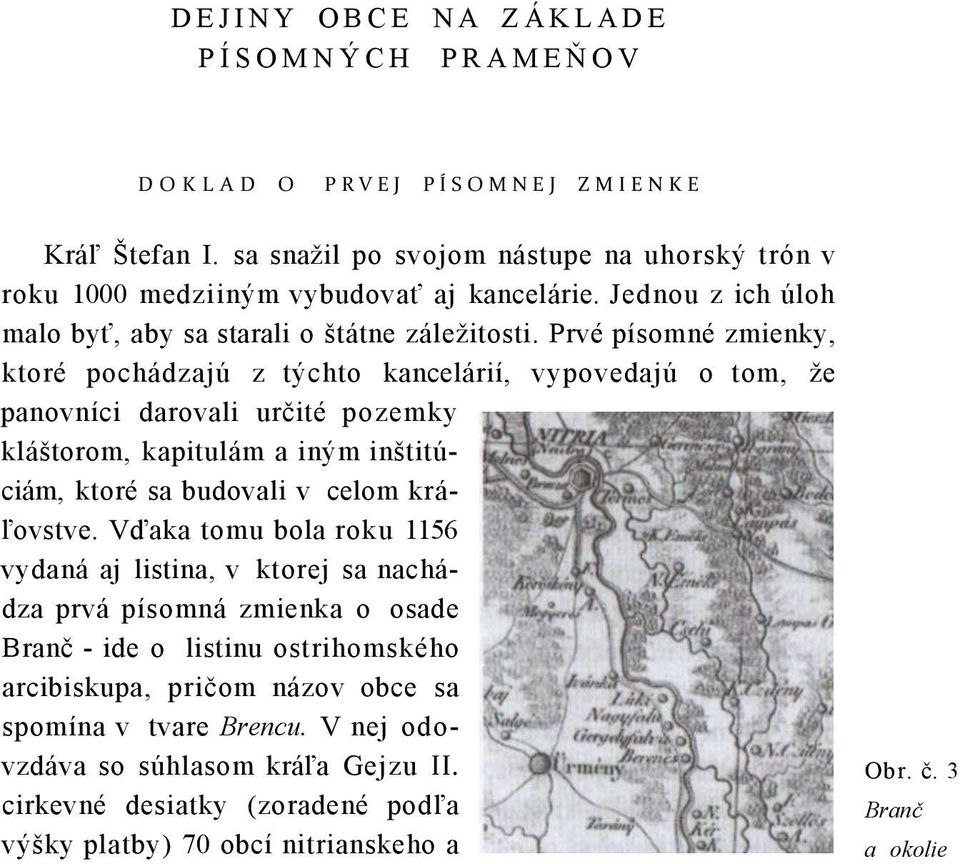 Prvé písomné zmienky, ktoré pochádzajú z týchto kancelárií, vypovedajú o tom, že panovníci darovali určité pozemky kláštorom, kapitulám a iným inštitúciám, ktoré sa budovali v celom