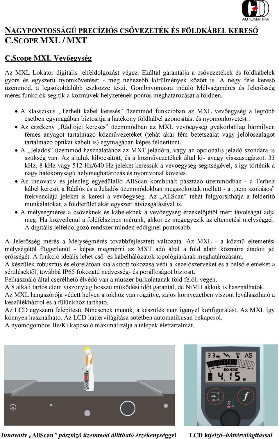 A klasszikus Terhelt kábel keresés funkcióban az MXL vevőegység a legtöbb esetben egymagában biztosítja a hatékony földkábel azonosítást és nyomonkövetést.