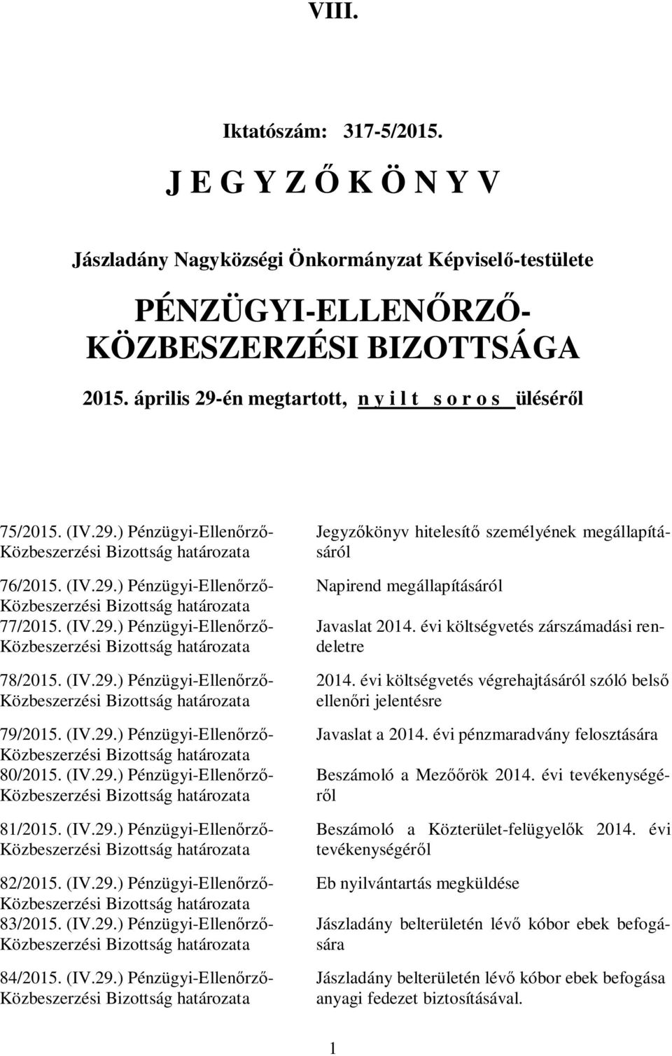 (IV.29.) Pénzügyi-Ellenőrző- 80/2015. (IV.29.) Pénzügyi-Ellenőrző- 81/2015. (IV.29.) Pénzügyi-Ellenőrző- 82/2015. (IV.29.) Pénzügyi-Ellenőrző- 83/2015. (IV.29.) Pénzügyi-Ellenőrző- 84/2015. (IV.29.) Pénzügyi-Ellenőrző- Jegyzőkönyv hitelesítő személyének megállapításáról Napirend megállapításáról Javaslat 2014.
