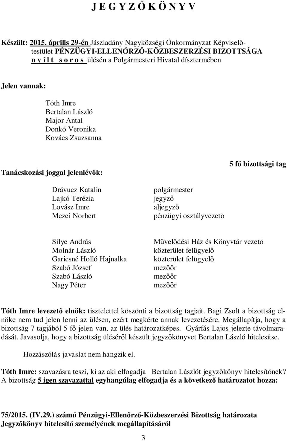 Bertalan László Major Antal Donkó Veronika Kovács Zsuzsanna Tanácskozási joggal jelenlévők: 5 fő bizottsági tag Drávucz Katalin Lajkó Terézia Lovász Imre Mezei Norbert polgármester jegyző aljegyző