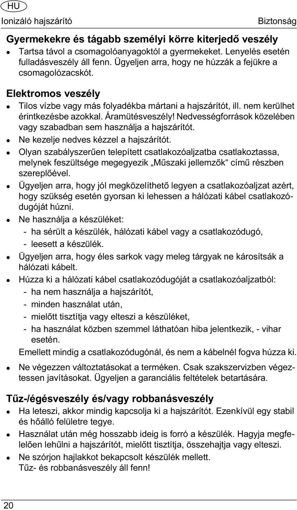 Nedvességforrások közelében vagy szabadban sem használja a hajszárítót. Ne kezelje nedves kézzel a hajszárítót.