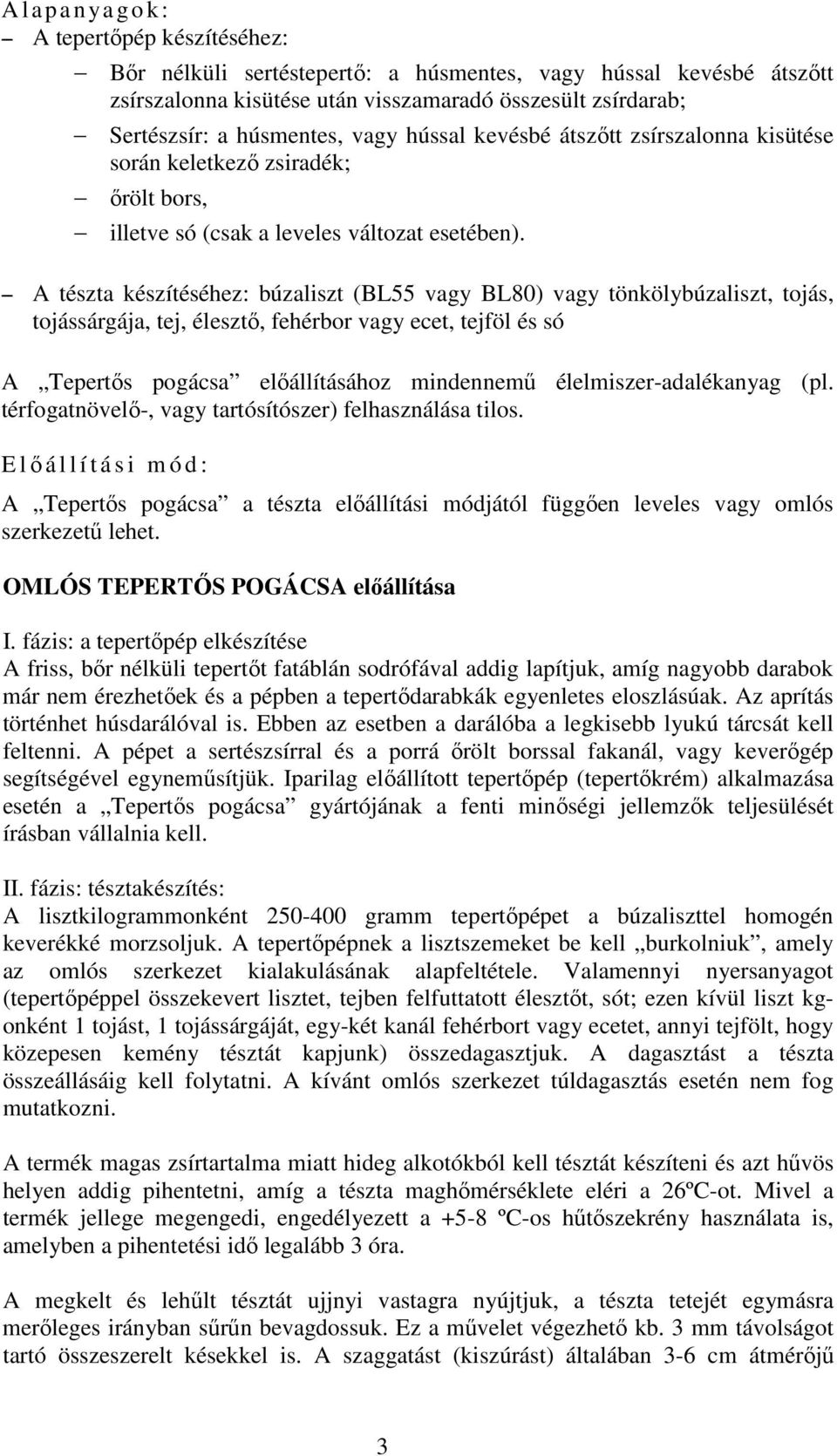 A tészta készítéséhez: búzaliszt (BL55 vagy BL80) vagy tönkölybúzaliszt, tojás, tojássárgája, tej, élesztő, fehérbor vagy ecet, tejföl és só A Tepertős pogácsa előállításához mindennemű