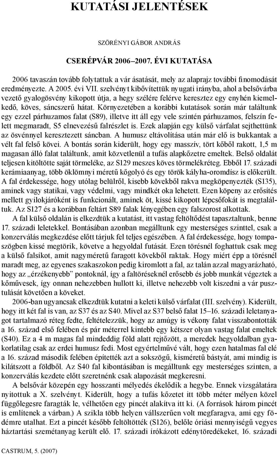 Környezetében a korábbi kutatások során már találtunk egy ezzel párhuzamos falat (S89), illetve itt áll egy vele szintén párhuzamos, felszín felett megmaradt, S5 elnevezésű falrészlet is.