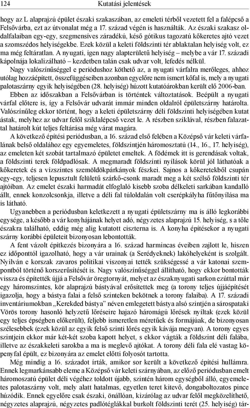 Ezek közül a keleti földszinti tér ablaktalan helyiség volt, ez ma még feltáratlan. A nyugati, igen nagy alapterületű helyiség melybe a vár 17.