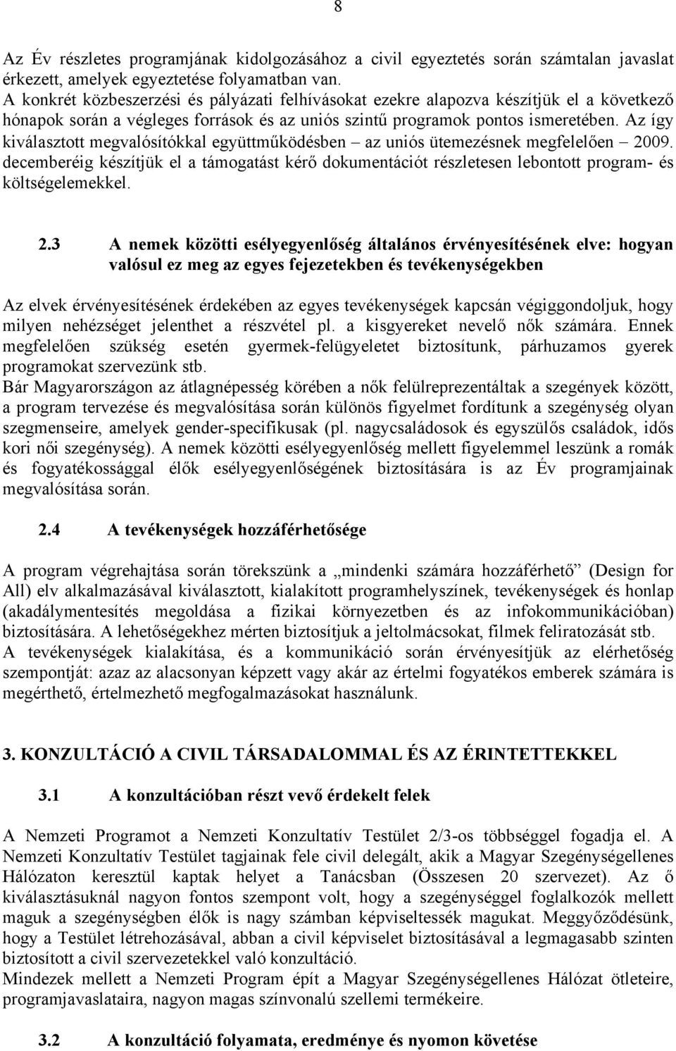 Az így kiválasztott megvalósítókkal együttműködésben az uniós ütemezésnek megfelelően 2009. decemberéig készítjük el a támogatást kérő dokumentációt részletesen lebontott program- és költségelemekkel.