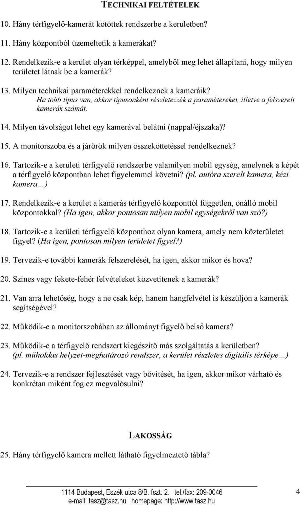 Ha több típus van, akkor típusonként részletezzék a paramétereket, illetve a felszerelt kamerák számát. 14. Milyen távolságot lehet egy kamerával belátni (nappal/éjszaka)? 15.