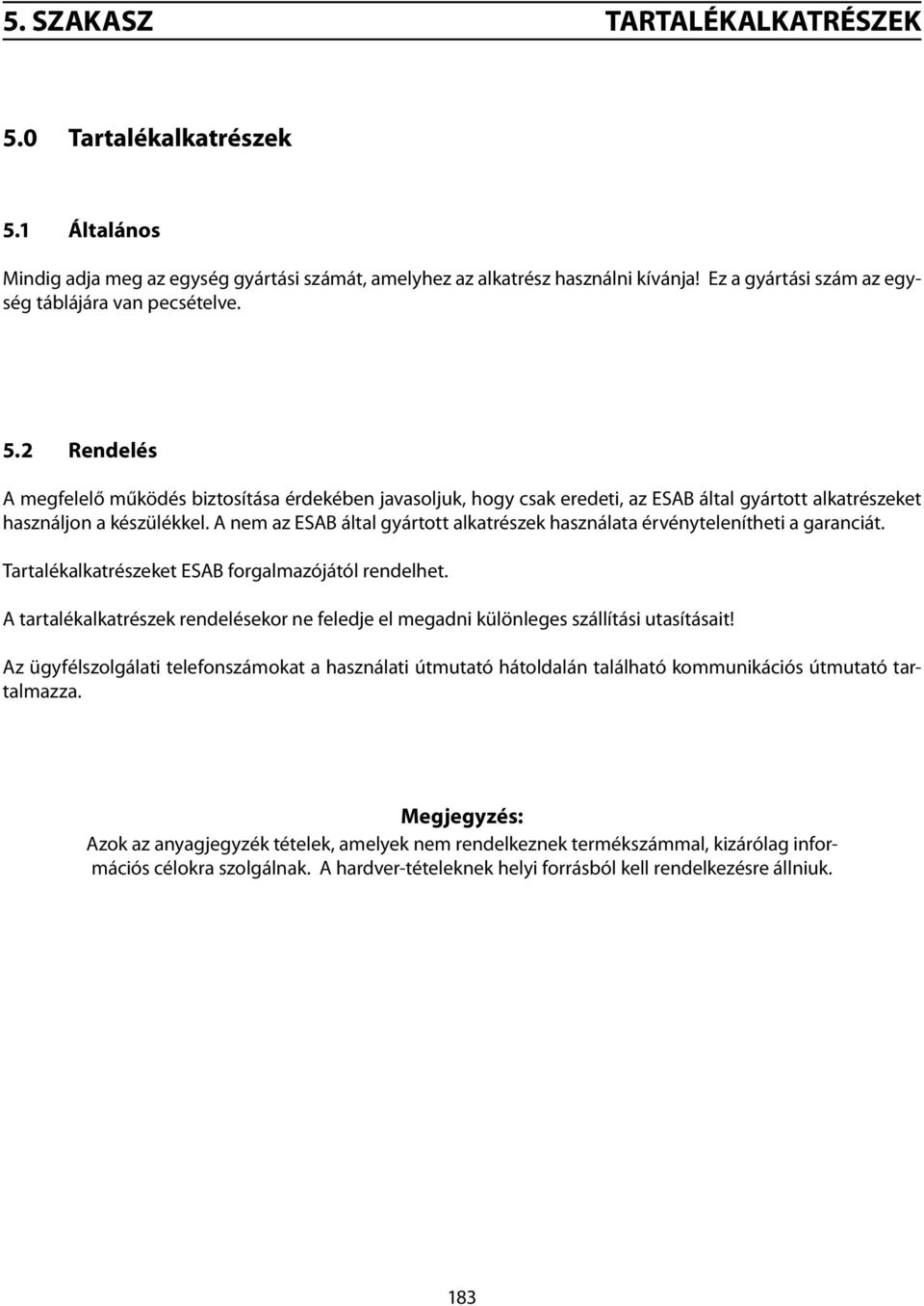 2 Rendelés A megfelelő működés biztosítása érdekében javasoljuk, hogy csak eredeti, az ESAB által gyártott alkatrészeket használjon a készülékkel.