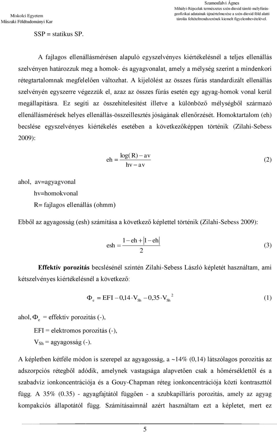 megfelelően változhat. A kijelölést az összes fúrás standardizált ellenállás szelvényén egyszerre végezzük el, azaz az összes fúrás esetén egy agyag-homok vonal kerül megállapításra.