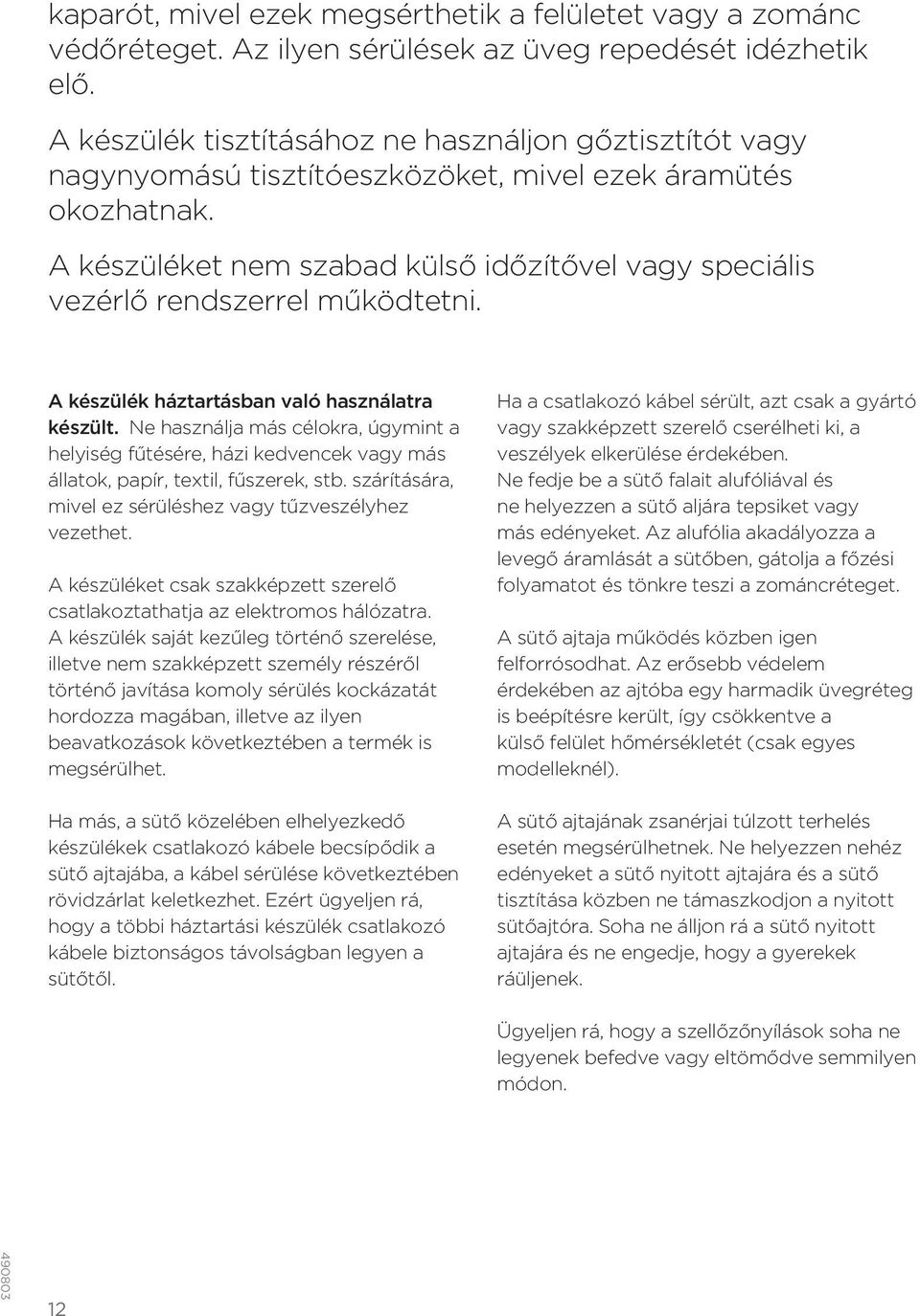 A készüléket nem szabad külső időzítővel vagy speciális vezérlő rendszerrel működtetni. A készülék háztartásban való használatra készült.