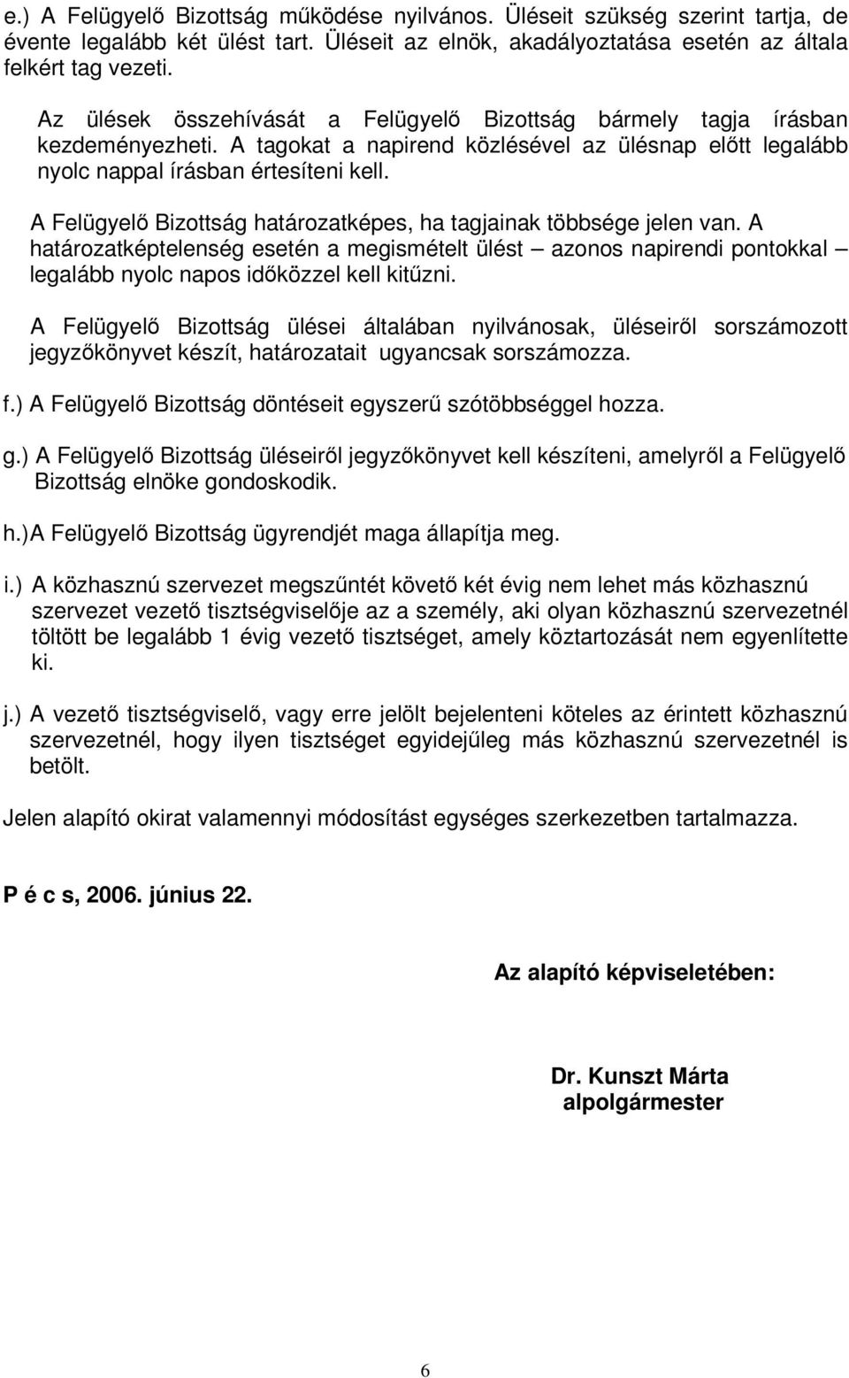 A Felügyelő Bizottság határozatképes, ha tagjainak többsége jelen van. A határozatképtelenség esetén a megismételt ülést azonos napirendi pontokkal legalább nyolc napos időközzel kell kitűzni.