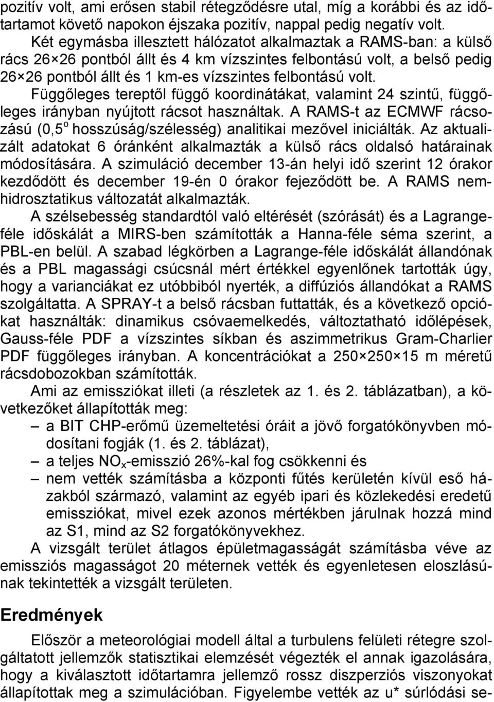 Függőleges tereptől függő koordinátákat, valamint 24 szintű, függőleges irányban nyújtott rácsot használtak. A RAMS-t az ECMWF rácsozású (0,5 o hosszúság/szélesség) analitikai mezővel iniciálták.