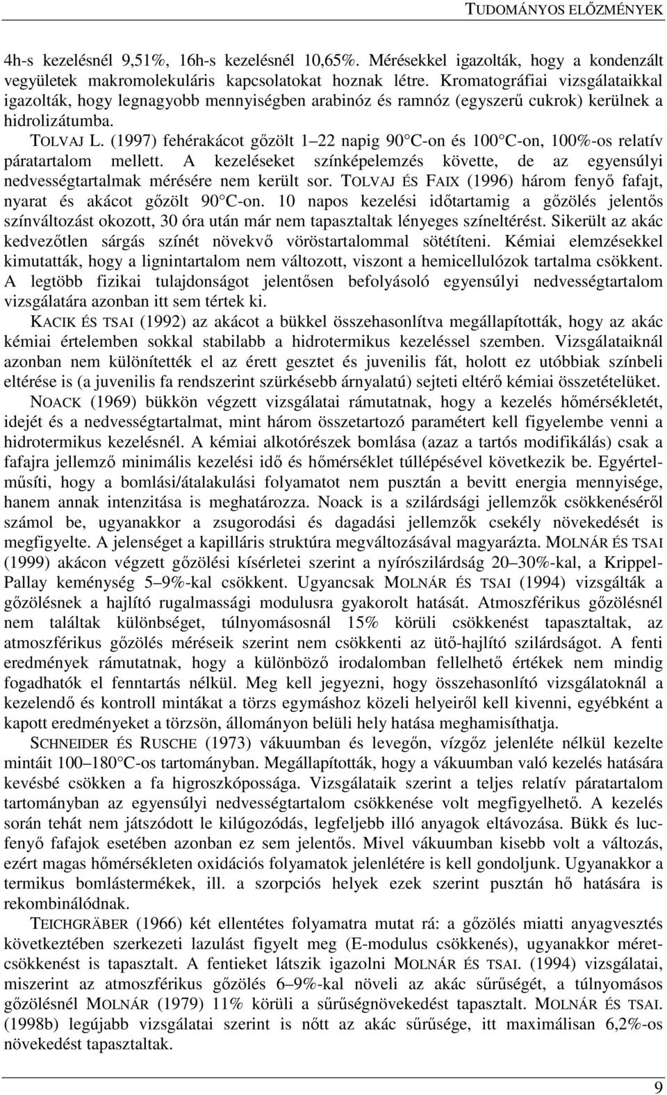 (1997) fehérakácot gızölt 1 22 napig 90 C-on és 100 C-on, 100%-os relatív páratartalom mellett. A kezeléseket színképelemzés követte, de az egyensúlyi nedvességtartalmak mérésére nem került sor.